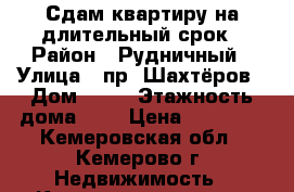 Сдам квартиру на длительный срок › Район ­ Рудничный › Улица ­ пр. Шахтёров › Дом ­ 57 › Этажность дома ­ 5 › Цена ­ 12 500 - Кемеровская обл., Кемерово г. Недвижимость » Квартиры аренда   